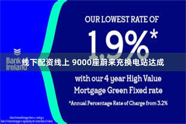 线下配资线上 9000座蔚来充换电站达成