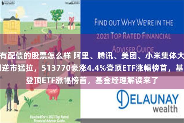 有配债的股票怎么样 阿里、腾讯、美团、小米集体大涨,港股互联网逆市猛拉,513770豪涨4.4%登顶ETF涨幅榜首,基金经理解读来了