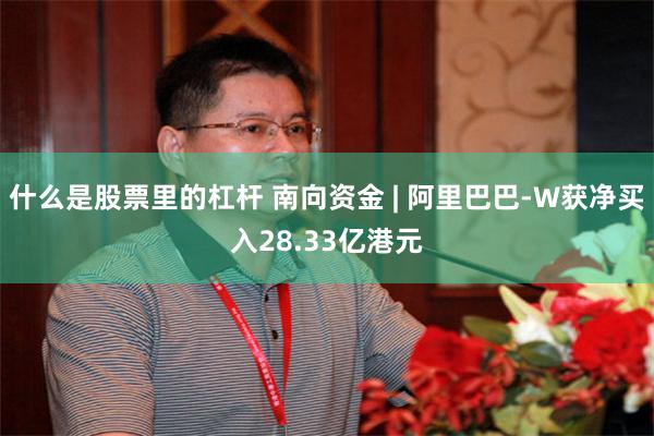 什么是股票里的杠杆 南向资金 | 阿里巴巴-W获净买入28.33亿港元