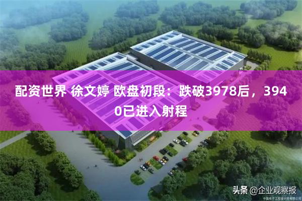 配资世界 徐文婷 欧盘初段:跌破3978后,3940已进入射程