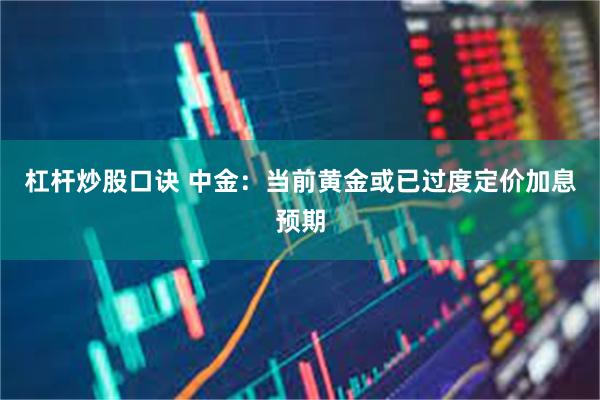 杠杆炒股口诀 中金：当前黄金或已过度定价加息预期
