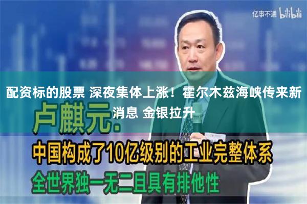 配资标的股票 深夜集体上涨！霍尔木兹海峡传来新消息 金银拉升