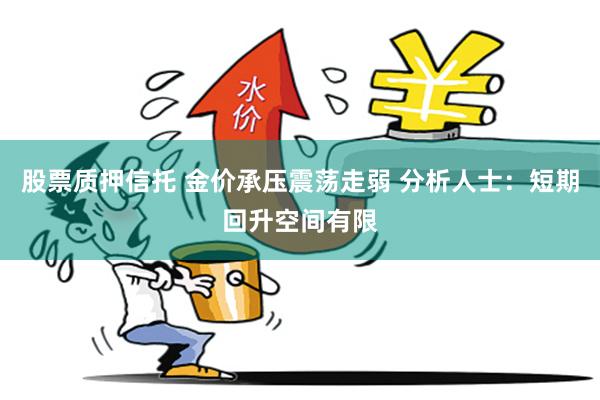 股票质押信托 金价承压震荡走弱 分析人士：短期回升空间有限
