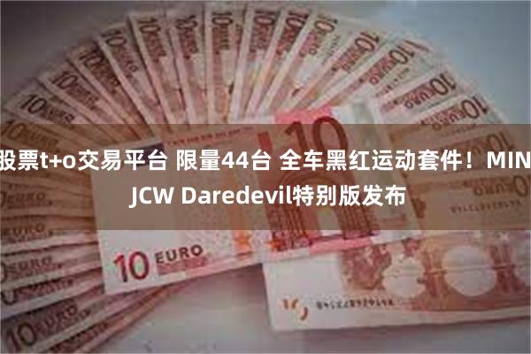 股票t+o交易平台 限量44台 全车黑红运动套件!MINI JCW Daredevil特别版发布