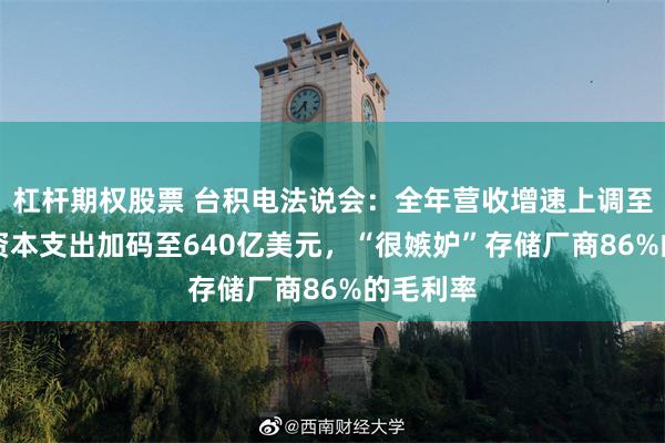 杠杆期权股票 台积电法说会：全年营收增速上调至40%，资本支出加码至640亿美元，“很嫉妒”存储厂商86%的毛利率