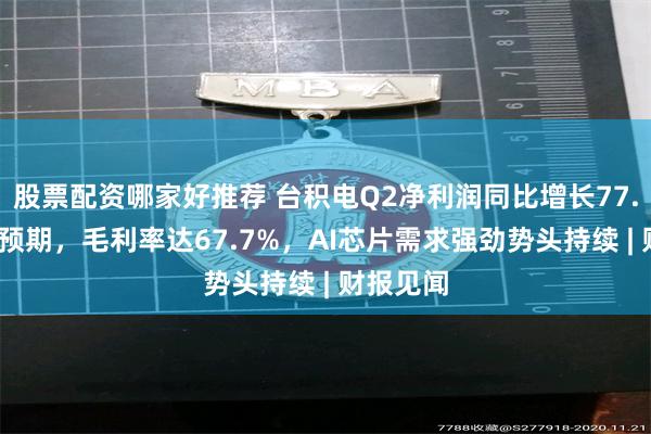 股票配资哪家好推荐 台积电Q2净利润同比增长77.4%大超预期，毛利率达67.7%，AI芯片需求强劲势头持续 | 财报见闻