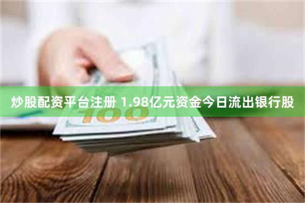 炒股配资平台注册 1.98亿元资金今日流出银行股