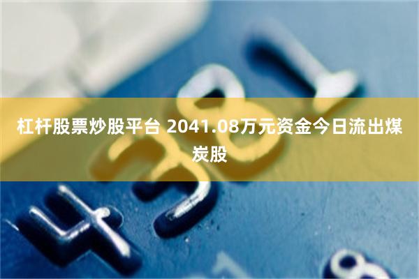 杠杆股票炒股平台 2041.08万元资金今日流出煤炭股