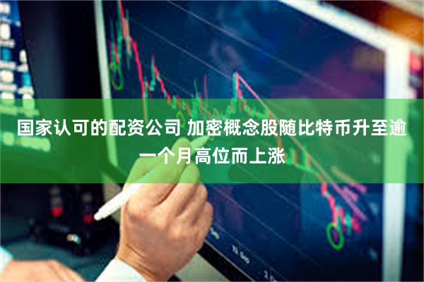国家认可的配资公司 加密概念股随比特币升至逾一个月高位而上涨