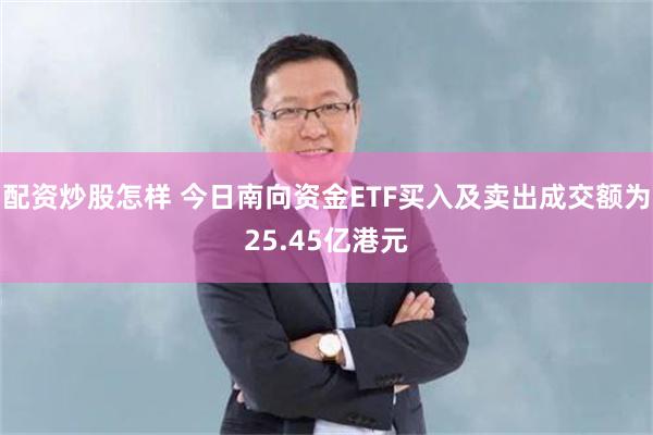 配资炒股怎样 今日南向资金ETF买入及卖出成交额为25.45亿港元
