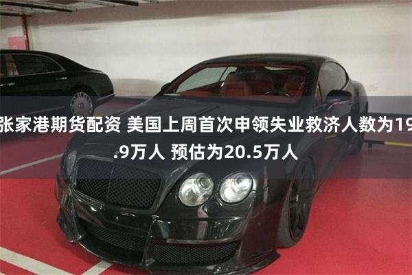 张家港期货配资 美国上周首次申领失业救济人数为19.9万人 预估为20.5万人
