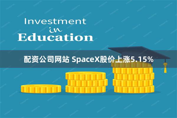配资公司网站 SpaceX股价上涨5.15%