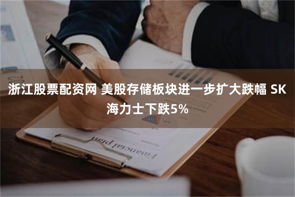 浙江股票配资网 美股存储板块进一步扩大跌幅 SK海力士下跌5%