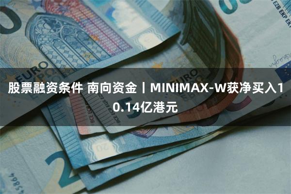股票融资条件 南向资金丨MINIMAX-W获净买入10.14亿港元