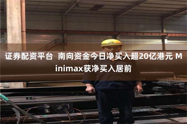 证券配资平台  南向资金今日净买入超20亿港元 Minimax获净买入居前