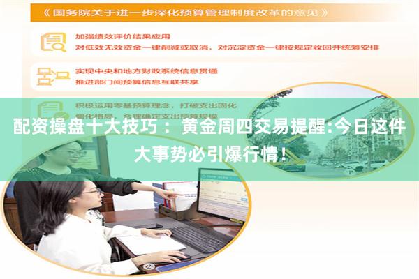 配资操盘十大技巧 ：黄金周四交易提醒:今日这件大事势必引爆行情！