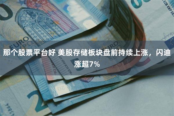 那个股票平台好 美股存储板块盘前持续上涨，闪迪涨超7%