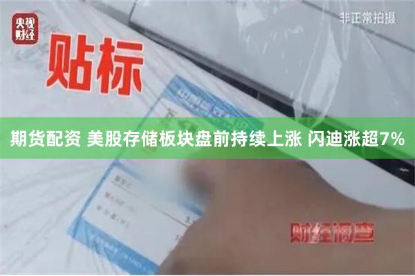 期货配资 美股存储板块盘前持续上涨 闪迪涨超7%