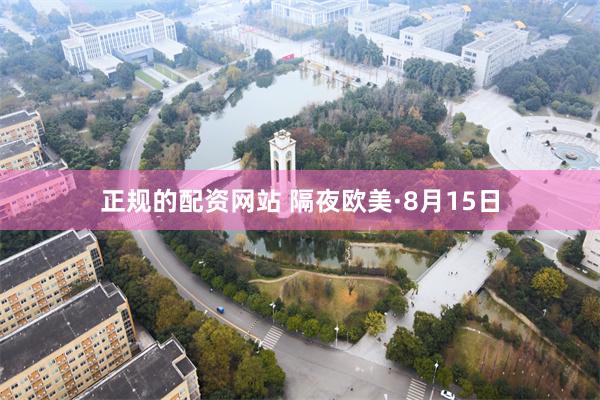 正规的配资网站 隔夜欧美·8月15日