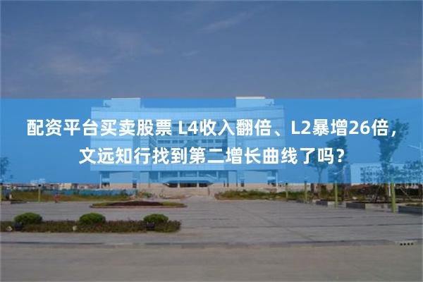 配资平台买卖股票 L4收入翻倍、L2暴增26倍，文远知行找到第二增长曲线了吗？