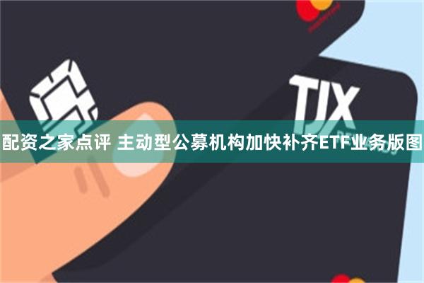 配资之家点评 主动型公募机构加快补齐ETF业务版图