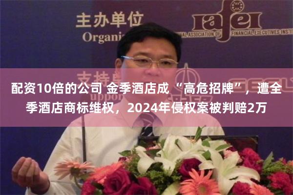 配资10倍的公司 金季酒店成 “高危招牌”，遭全季酒店商标维权，2024年侵权案被判赔2万