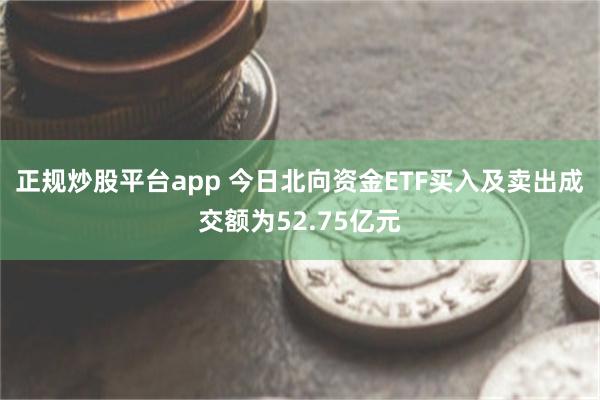 正规炒股平台app 今日北向资金ETF买入及卖出成交额为52.75亿元