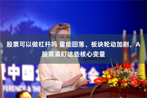 股票可以做杠杆吗 量能回落、板块轮动加剧，A股需紧盯这些核心变量