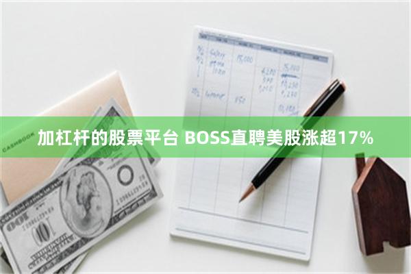 加杠杆的股票平台 BOSS直聘美股涨超17%