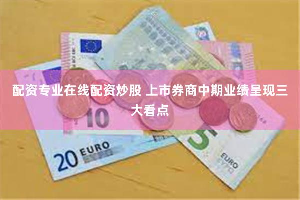 配资专业在线配资炒股 上市券商中期业绩呈现三大看点