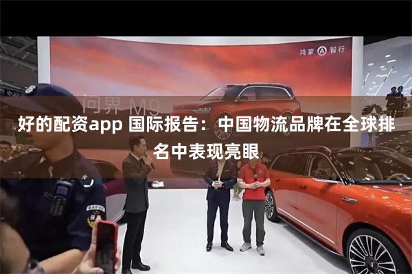 好的配资app 国际报告：中国物流品牌在全球排名中表现亮眼