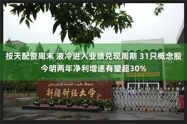按天配资周末 液冷进入业绩兑现周期 31只概念股今明两年净利增速有望超30%