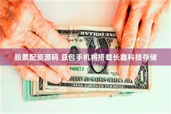 股票配资源码 豆包手机将搭载长鑫科技存储