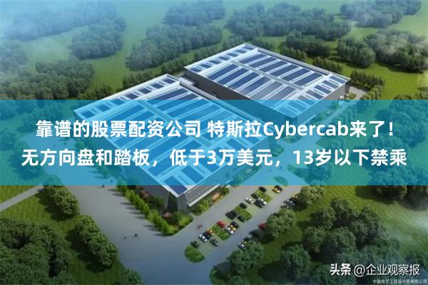 靠谱的股票配资公司 特斯拉Cybercab来了！无方向盘和踏板，低于3万美元，13岁以下禁乘