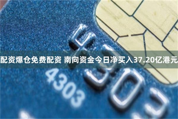 配资爆仓免费配资 南向资金今日净买入37.20亿港元