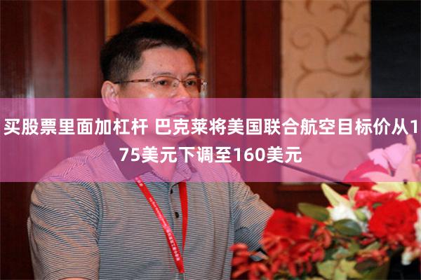 买股票里面加杠杆 巴克莱将美国联合航空目标价从175美元下调至160美元