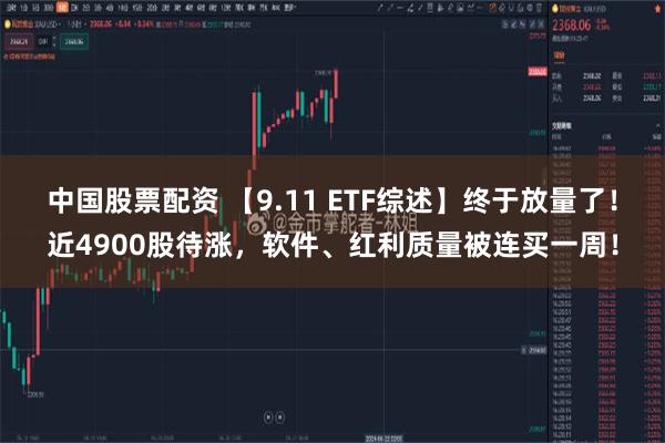 中国股票配资 【9.11 ETF综述】终于放量了!近4900股待涨,软件、红利质量被连买一周!
