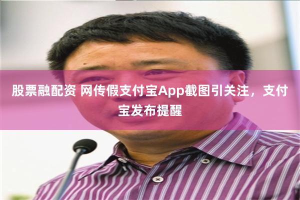 股票融配资 网传假支付宝App截图引关注，支付宝发布提醒