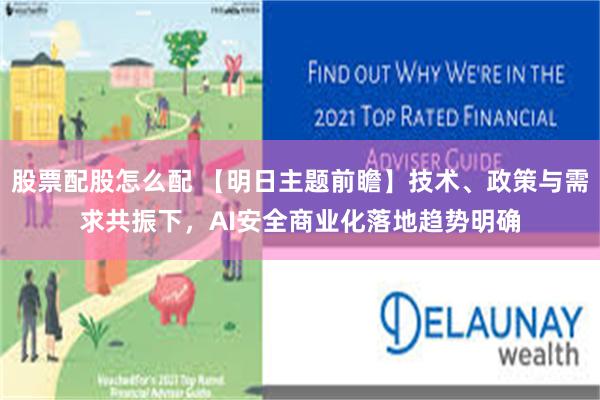 股票配股怎么配 【明日主题前瞻】技术、政策与需求共振下,AI安全商业化落地趋势明确