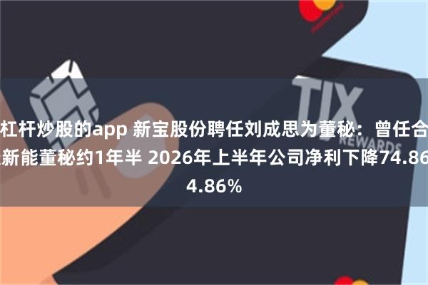 杠杆炒股的app 新宝股份聘任刘成思为董秘：曾任合康新能董秘约1年半 2026年上半年公司净利下降74.86%