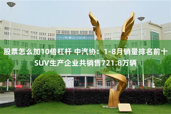 股票怎么加10倍杠杆 中汽协：1-8月销量排名前十SUV生产企业共销售721.8万辆