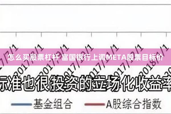 怎么买股票杠杆 富国银行上调META股票目标价