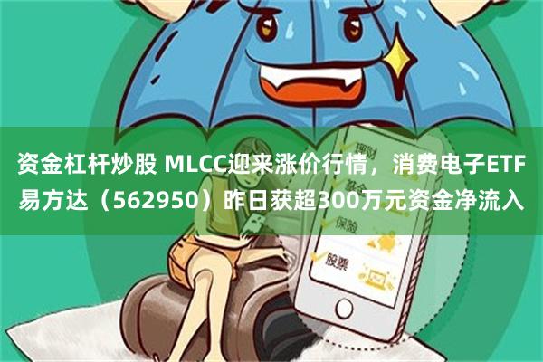 资金杠杆炒股 MLCC迎来涨价行情，消费电子ETF易方达（562950）昨日获超300万元资金净流入