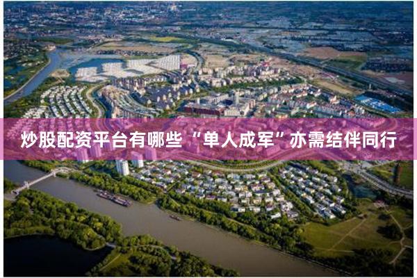 炒股配资平台有哪些 “单人成军”亦需结伴同行