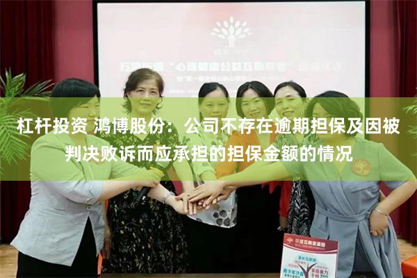 杠杆投资 鸿博股份:公司不存在逾期担保及因被判决败诉而应承担的担保金额的情况