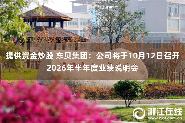 提供资金炒股 东贝集团：公司将于10月12日召开2026年半年度业绩说明会