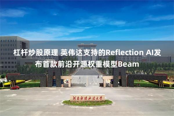 杠杆炒股原理 英伟达支持的Reflection AI发布首款前沿开源权重模型Beam