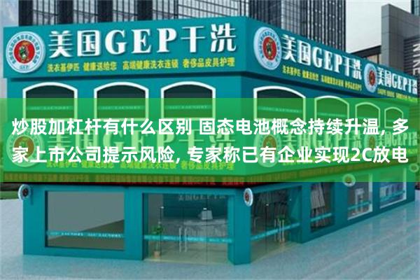 炒股加杠杆有什么区别 固态电池概念持续升温, 多家上市公司提示风险, 专家称已有企业实现2C放电
