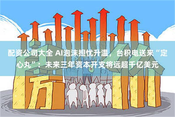 配资公司大全 AI泡沫担忧升温，台积电送来“定心丸”：未来三年资本开支将远超千亿美元