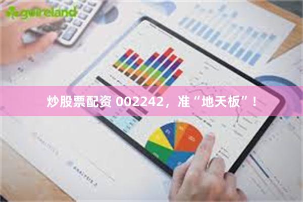 炒股票配资 002242，准“地天板”！